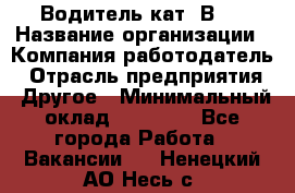 Водитель кат."ВCE › Название организации ­ Компания-работодатель › Отрасль предприятия ­ Другое › Минимальный оклад ­ 20 000 - Все города Работа » Вакансии   . Ненецкий АО,Несь с.